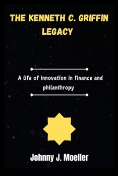 The Kenneth C. Griffin Legacy: A life of innovation in finance and philanthropy