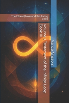Volume 1 Testament of the Infinite Loop Book III: The Eternal Now and the Living Loop