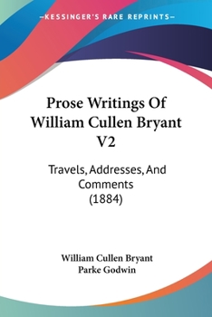 Paperback Prose Writings Of William Cullen Bryant V2: Travels, Addresses, And Comments (1884) Book