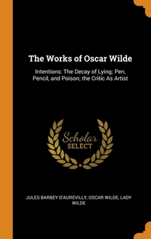 Hardcover The Works of Oscar Wilde: Intentions: The Decay of Lying; Pen, Pencil, and Poison; the Critic As Artist Book