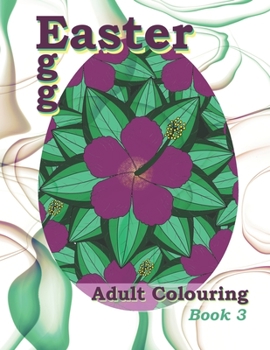 Paperback Easter Egg Adult Colouring Book 3: Featuring a Variety of Beautiful Modern Flower Designs! Perfect for Adult Relaxation, Stress Relief and Creativity Book