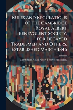 Paperback Rules and Regulations of the Cambridge Royal Albert Benevolent Society, for Decayed Tradesmen and Others. Established March 1846 Book