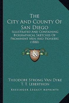Paperback The City And County Of San Diego: Illustrated And Containing Biographical Sketches Of Prominent Men And Pioneers (1888) Book