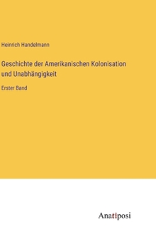 Geschichte der Amerikanischen Kolonisation und Unabhängigkeit: Erster Band