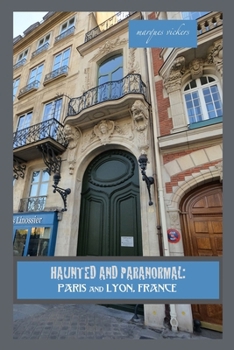 Haunted and Paranormal: Paris and Lyon, France: Disquieting Spirits Birthed By Strange Histories