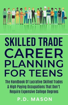 Paperback Skilled Trade Career Planning For Teens: The Handbook of Lucrative Skilled Trades & High Paying Occupations That Don't Require Expensive College Degre Book