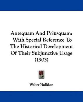 Paperback Antequam And Priusquam: With Special Reference To The Historical Development Of Their Subjunctive Usage (1903) Book