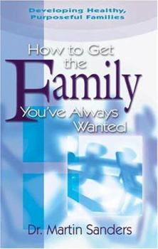 Paperback How to Get the Family You've Always Wanted: Developing Healthy, Purposeful Families Book