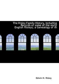The Risley Family History, Including Records of Some of the Early English Risleys; a Genealogy of Th