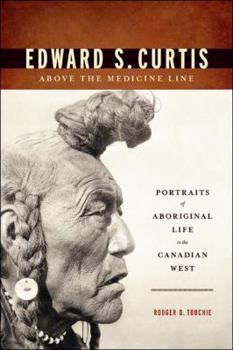 Edward S. Curtis Above the Medicine Line: Portraits of Aboriginal Life in the Canadian West