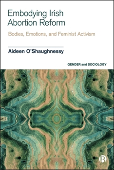 Hardcover Embodying Irish Abortion Reform: Bodies, Emotions, and Feminist Activism Book