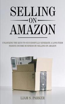 Paperback Selling on Amazon: Unlocking the Secrets to Successfully Generate a Long-Term Passive Income Business by Selling on Amazon Book