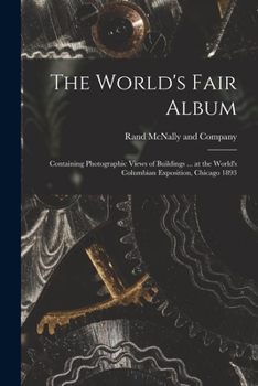 The World’s Fair Album: Containing Photographic Views of Buildings, Statuary, Grounds, Interiors, Midway Plaisance Scenes, and Other Objects of ... Exposition, Chicago, 1893