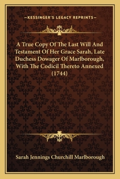 Paperback A True Copy Of The Last Will And Testament Of Her Grace Sarah, Late Duchess Dowager Of Marlborough, With The Codicil Thereto Annexed (1744) Book