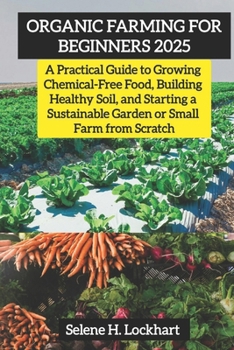 Paperback Organic Farming For Beginners 2025: A Practical Guide to Growing Chemical-Free Food, Building Healthy Soil, and Starting a Sustainable Garden or Small Book