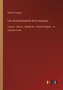 Paperback Les révolutionnaires de la musique: Lesueur - Berlioz - Beethoven - Richard Wagner - La musique russe [French] Book