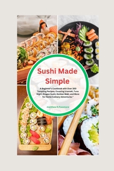 Paperback Sushi Made Simple: A Beginner's Cookbook with Over 300 Tempting Recipes, Covering Uramaki, Tuna Nigiri, Dragon Sushi, Gunkan Maki, and Mo Book