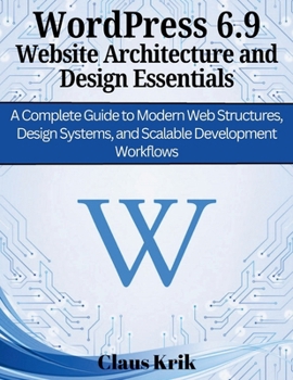 Paperback WordPress 6.9 Website Architecture and Design Essentials: A Complete Guide to Modern Web Structures, Design Systems, and Scalable Development Workflow Book