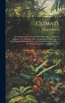 Hardcover Climate: An Inquiry Into the Causes of Its Differences, and Into Its Influence On Vegetable Life: Comprising the Substance of F Book