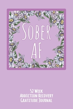 Sober AF: 52 Week Gratitude Journal For Addiction Recovery With Daily and Weekly Gratitude and Affirmations