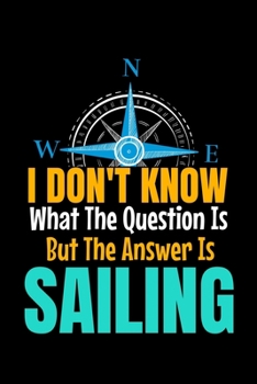 I Don't Know What The Question Is But The Answer Is Sailing: Journal : Gift For Sailor And Sailing Lovers : 120 Blank Lined Page