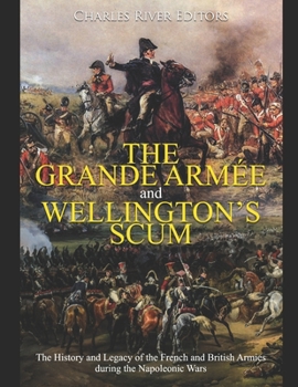 The Grande Arm�e and Wellington's Scum: The History and Legacy of the French and British Armies during the Napoleonic Wars