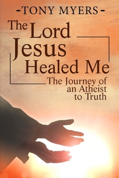 Paperback The Lord Jesus Healed Me: The Journey of an Atheist to the Truth Book