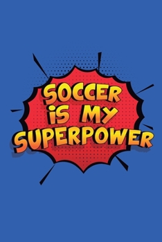 Soccer Is My Superpower: A 6x9 Inch Softcover Diary Notebook With 110 Blank Lined Pages. Funny Soccer Journal to write in. Soccer Gift and SuperPower Design Slogan