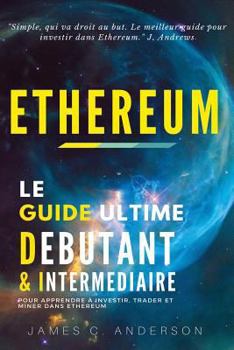 Ethereum: Le Guide Ultime Débutant et Intermédiaire pour Apprendre à Investir, Trader et Miner dans Ethereum (French Edition)