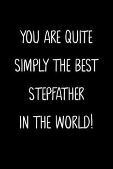 You Are Quite Simply The Best StepFather In The World!: A Simple, Beautiful And Unique Gift Of Appreciation For A Much Loved StepFather.