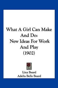 Paperback What A Girl Can Make And Do: New Ideas For Work And Play (1902) Book