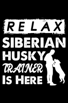 Relax The Siberian Husky Trainer Is Here: Cute Siberian Husky Trainer Notebook, Great Accessories & Gift Idea for Siberian Husky Trainer,Owner & ... Log Journal With An Inspirational Quote.