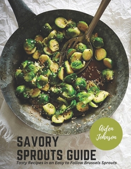 Paperback Savory Sprouts Guide: Tasty Recipes in an Easy to Follow Brussels Sprouts Book