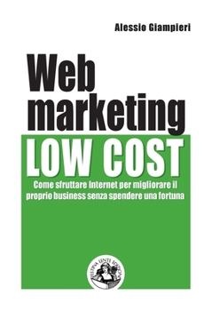 Web marketing low cost: Come sfruttare internet per migliorare il proprio business senza spendere una fortuna (Italian Edition)