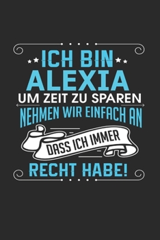 Ich bin Alexia Um Zeit zu sparen nehmen wir einfach an dass ich immer Recht habe!: Notizbuch mit 110 linierten Seiten, als Geschenk ideal, auch als Dekoration verwendbar