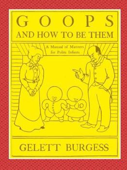 Goops and How to Be Them: A Manual of Manners for Polite Infants Inculcating Many Juvenile Virtues, etc.