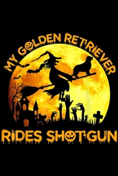 My Golden Retriever Rides Shotgun: My Golden Retriever Rides Shotgun Halloween Dog Lovers Gift  Journal/Notebook Blank Lined Ruled 6x9 100 Pages