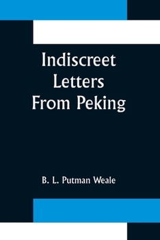 Paperback Indiscreet Letters From Peking; Being the Notes of an Eye-Witness, Which Set Forth in Some Detail, from Day to Day, the Real Story of the Siege and Sa Book