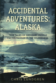Paperback Accidental Adventures: Alaska: True Tales of Ordinary People Facing Danger in the Wilderness Book