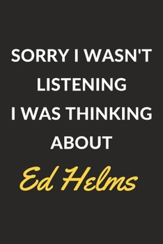 Sorry I Wasn't Listening I Was Thinking About Ed Helms: Ed Helms Journal Notebook to Write Down Things, Take Notes, Record Plans or Keep Track of Habits (6" x 9" - 120 Pages)