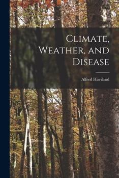 Climate, Weather and Disease: A Sketch of the Opinions of Antient and Modern Writers with Regard to the Influence of Climate and Weather in Producing Disease