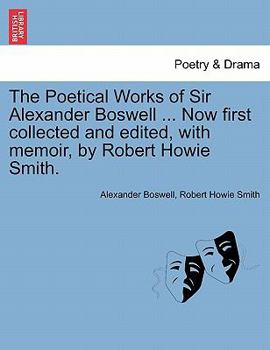 Paperback The Poetical Works of Sir Alexander Boswell ... Now First Collected and Edited, with Memoir, by Robert Howie Smith. Book