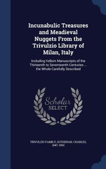 Hardcover Incunabulic Treasures and Meadieval Nuggets From the Trivulzio Library of Milan, Italy: Including Vellum Manuscripts of the Thirteenth to Seventeenth Book