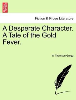 A Desperate Character. a Tale of the Gold Fever.