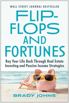 Flip-Flops and Fortunes : Buy Back Your Life Through Real Estate Investing and Passive Income Strategies