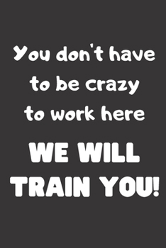 Paperback You don't have to be crazy to work here, We will train you!: Blank Lined Journal Coworker Notebook (Funny Office Journals) Book