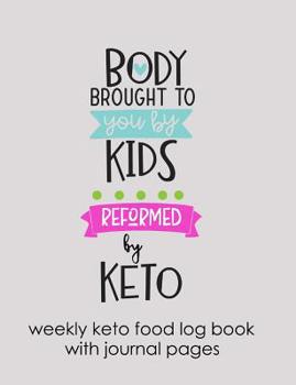 Body Brought To You By Kids Reformed By Keto Weekly Keto Food Log Book With Journal Pages: Ketogenic Diet Weight Loss Journal Planner Diary Log Book For Moms