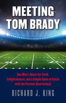 Hardcover Meeting Tom Brady: One Man's Quest for Truth, Enlightenment, and a Simple Game of Catch with the Patriots Quarterback Book