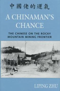 A Chinaman's Chance: The Chinese on the Rocky Mountain Mining Frontier