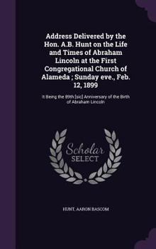 Hardcover Address Delivered by the Hon. A.B. Hunt on the Life and Times of Abraham Lincoln at the First Congregational Church of Alameda; Sunday eve., Feb. 12, Book